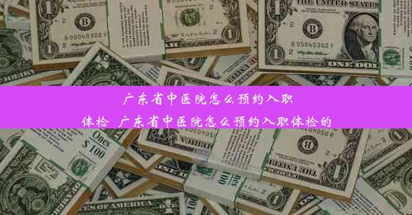 广东省中医院怎么预约入职体检_广东省中医院怎么预约入职体检的