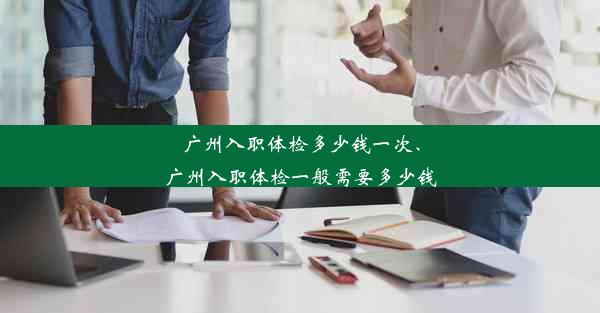 广州入职体检多少钱一次、广州入职体检一般需要多少钱