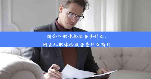 <b>国企入职体检报告查什么,国企入职体检报告查什么项目</b>