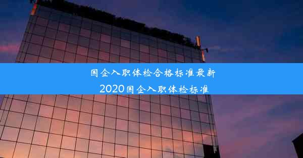 国企入职体检合格标准最新_2020国企入职体检标准