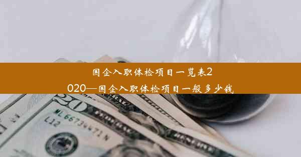 国企入职体检项目一览表2020—国企入职体检项目一般多少钱