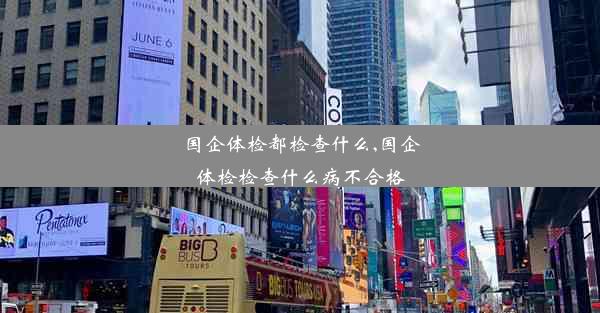 <b>国企体检都检查什么,国企体检检查什么病不合格</b>