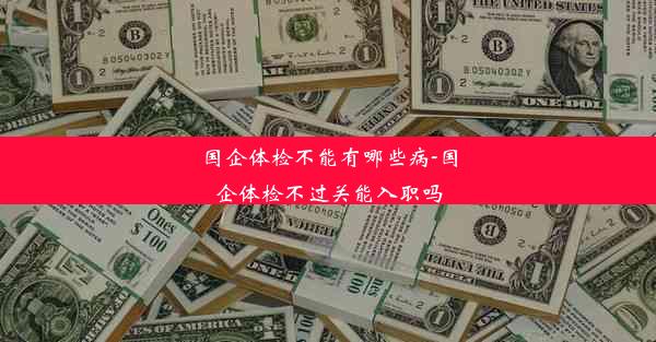 国企体检不能有哪些病-国企体检不过关能入职吗