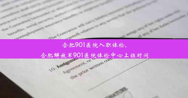 合肥901医院入职体检,合肥解放军901医院体检中心上班时间