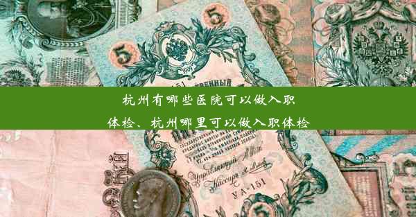 杭州有哪些医院可以做入职体检、杭州哪里可以做入职体检