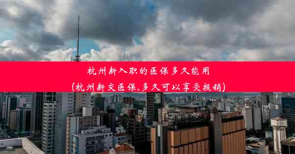 杭州新入职的医保多久能用(杭州新交医保,多久可以享受报销)