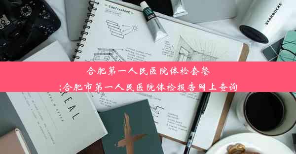 合肥第一人民医院体检套餐;合肥市第一人民医院体检报告网上查询