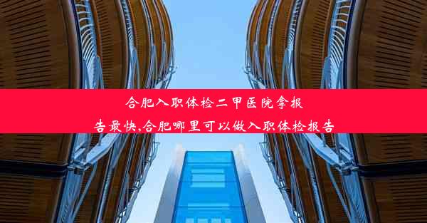 <b>合肥入职体检二甲医院拿报告最快,合肥哪里可以做入职体检报告</b>