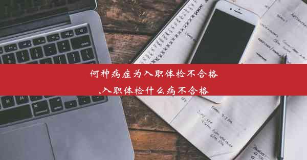 何种病症为入职体检不合格,入职体检什么病不合格