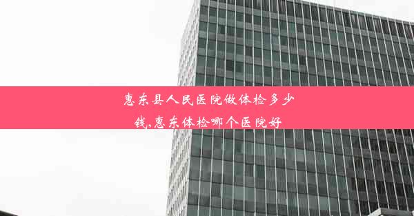 惠东县人民医院做体检多少钱,惠东体检哪个医院好