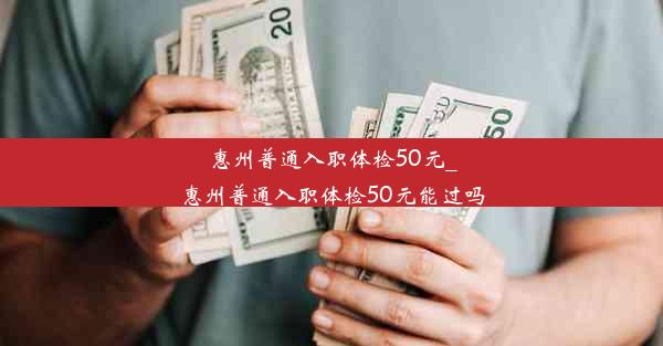 <b>惠州普通入职体检50元_惠州普通入职体检50元能过吗</b>