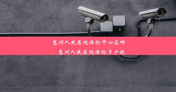 惠州人民医院体检中心在哪、惠州人民医院体检多少钱