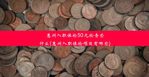 惠州入职体检50元检查些什么(惠州入职体检项目有哪些)