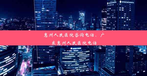 惠州人民医院咨询电话、广东惠州人民医院电话