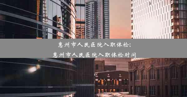 <b>惠州市人民医院入职体检;惠州市人民医院入职体检时间</b>