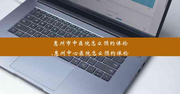 惠州市中医院怎么预约体检,惠州中心医院怎么预约体检