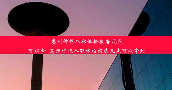 <b>惠州仲恺入职体检报告几点可以拿_惠州仲恺入职体检报告几点可以拿到</b>