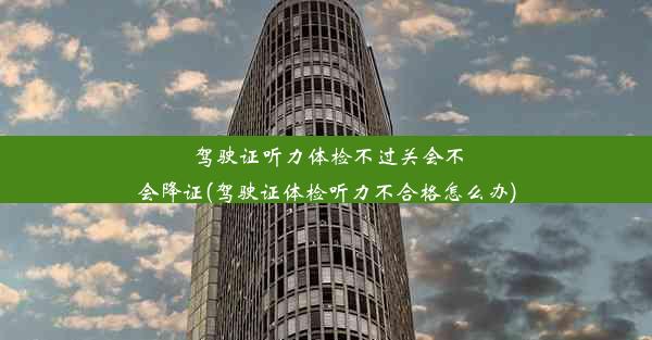 驾驶证听力体检不过关会不会降证(驾驶证体检听力不合格怎么办)