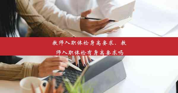 <b>教师入职体检身高要求、教师入职体检有身高要求吗</b>