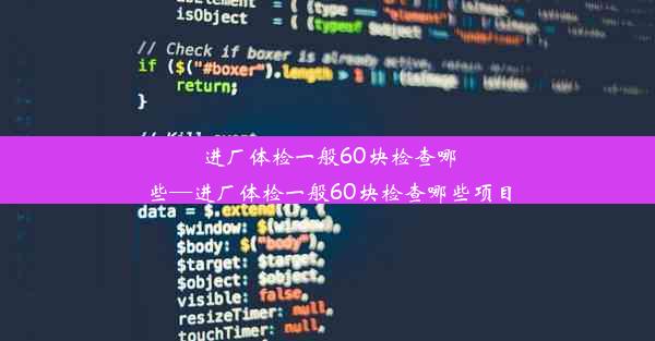 进厂体检一般60块检查哪些—进厂体检一般60块检查哪些项目