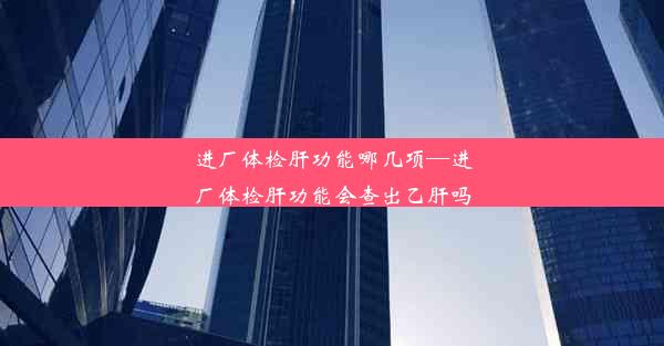 <b>进厂体检肝功能哪几项—进厂体检肝功能会查出乙肝吗</b>