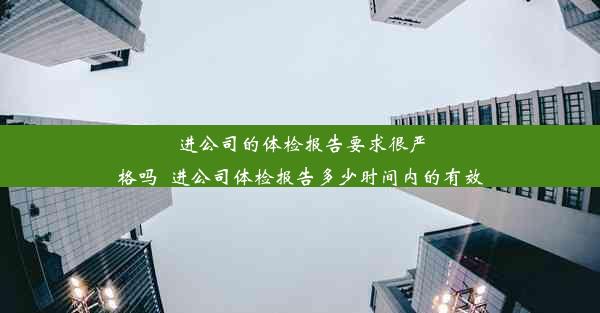 进公司的体检报告要求很严格吗_进公司体检报告多少时间内的有效