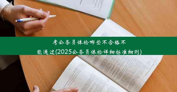 考公务员体检哪些不合格不能通过(2025公务员体检详细标准细则)