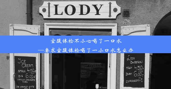 空腹体检不小心喝了一口水—要求空腹体检喝了一小口水怎么办