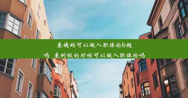 来姨妈可以做入职体检b超吗_来例假的时候可以做入职体检吗