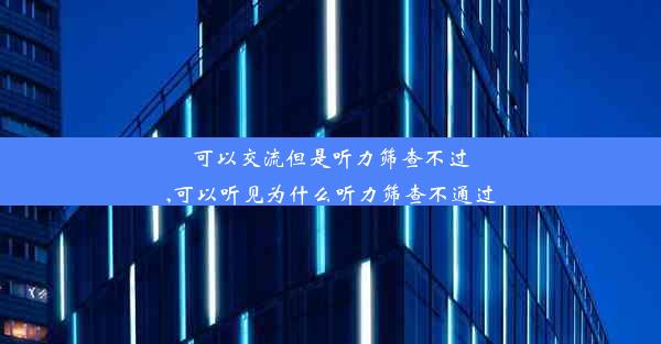 可以交流但是听力筛查不过,可以听见为什么听力筛查不通过