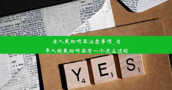 老人戴助听器注意事项_老年人佩戴助听器有一个适应过程