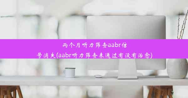 两个月听力筛查aabr信号消失(aabr听力筛查未通过有没有治愈)