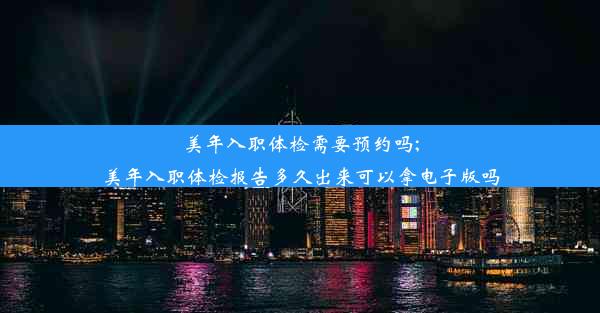 美年入职体检需要预约吗;美年入职体检报告多久出来可以拿电子版吗