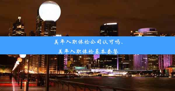 美年入职体检公司认可吗、美年入职体检基本套餐