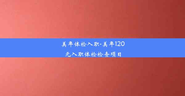 美年体检入职-美年120元入职体检检查项目