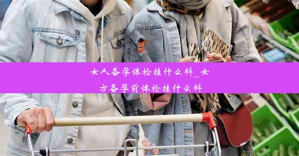 女人备孕体检挂什么科_女方备孕前体检挂什么科