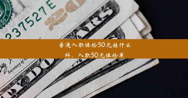 普通入职体检50元挂什么科、入职50元体检单