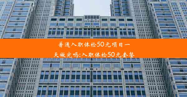 普通入职体检50元项目一天做完吗;入职体检50元套餐