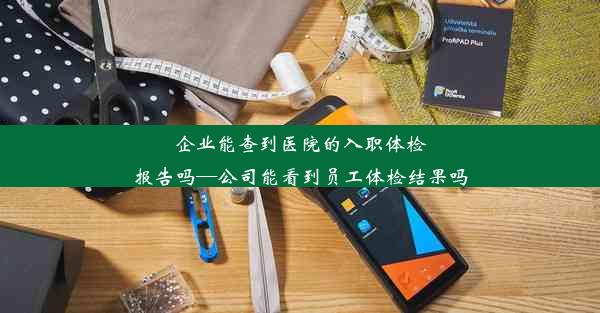 <b>企业能查到医院的入职体检报告吗—公司能看到员工体检结果吗</b>