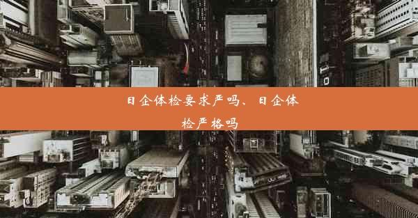 日企体检要求严吗、日企体检严格吗