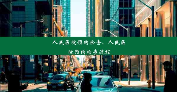 人民医院预约检查、人民医院预约检查流程