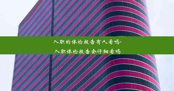 入职的体检报告有人看吗-入职体检报告会仔细看吗