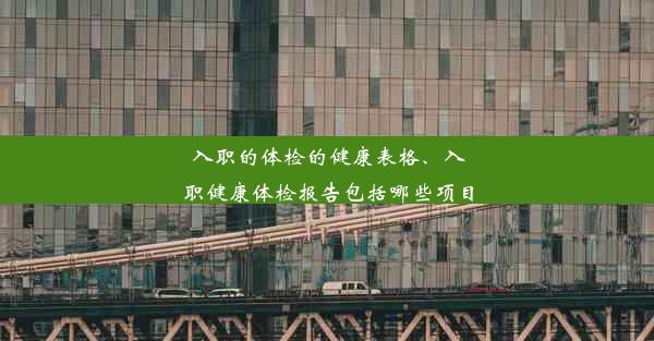 入职的体检的健康表格、入职健康体检报告包括哪些项目