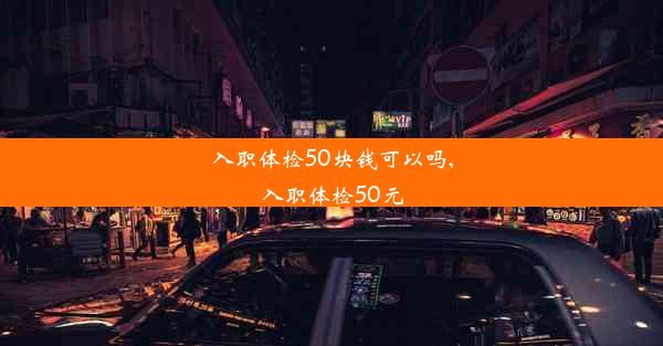 入职体检50块钱可以吗,入职体检50元