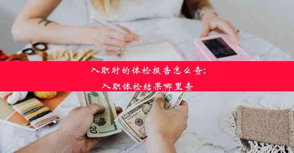 入职时的体检报告怎么查;入职体检结果哪里查