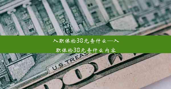 入职体检38元查什么—入职体检38元查什么内容