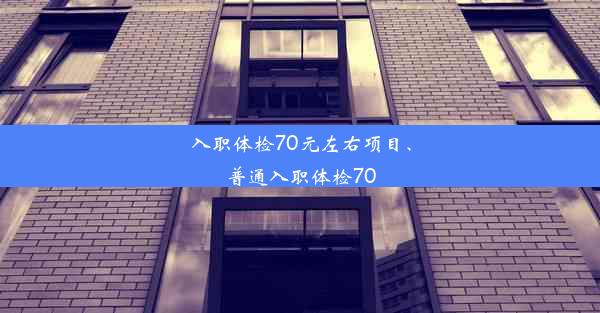 入职体检70元左右项目、普通入职体检70