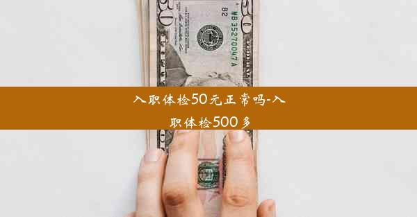 入职体检50元正常吗-入职体检500多