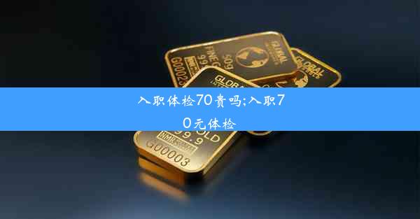 入职体检70贵吗;入职70元体检