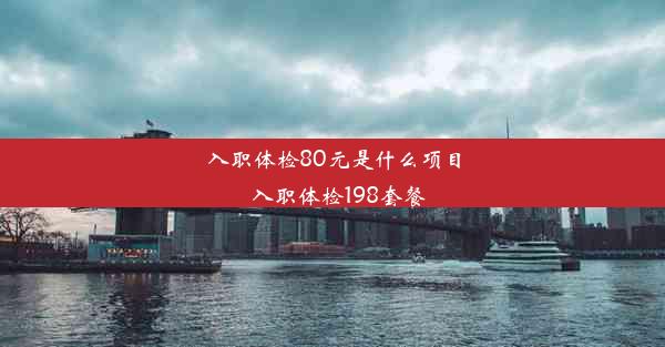 入职体检80元是什么项目_入职体检198套餐